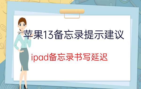 苹果13备忘录提示建议 ipad备忘录书写延迟？